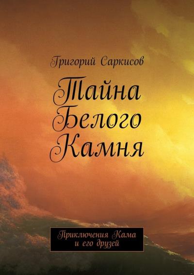 Книга Тайна Белого Камня. Приключения Кама и его друзей (Григорий Саркисов)